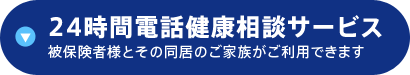 24時間電話健康相談サービス 被保険者様とその同居のご家族がご利用できます